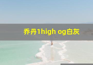 乔丹1high og白灰